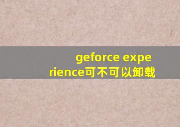 geforce experience可不可以卸载